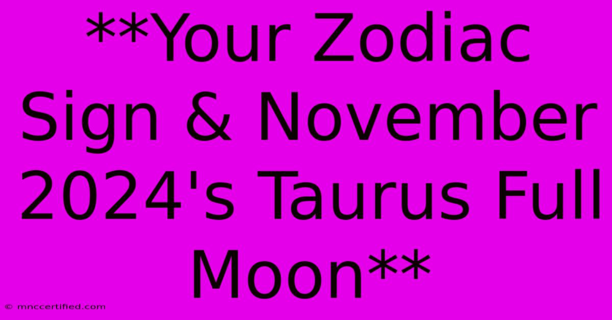 **Your Zodiac Sign & November 2024's Taurus Full Moon**