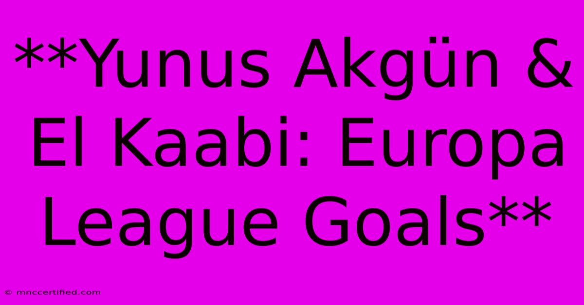 **Yunus Akgün & El Kaabi: Europa League Goals**