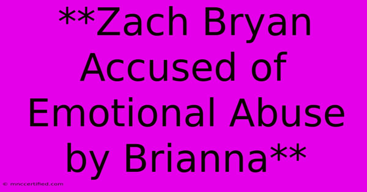 **Zach Bryan Accused Of Emotional Abuse By Brianna**