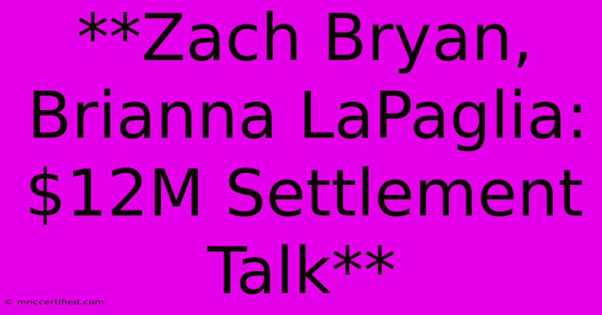 **Zach Bryan, Brianna LaPaglia: $12M Settlement Talk** 