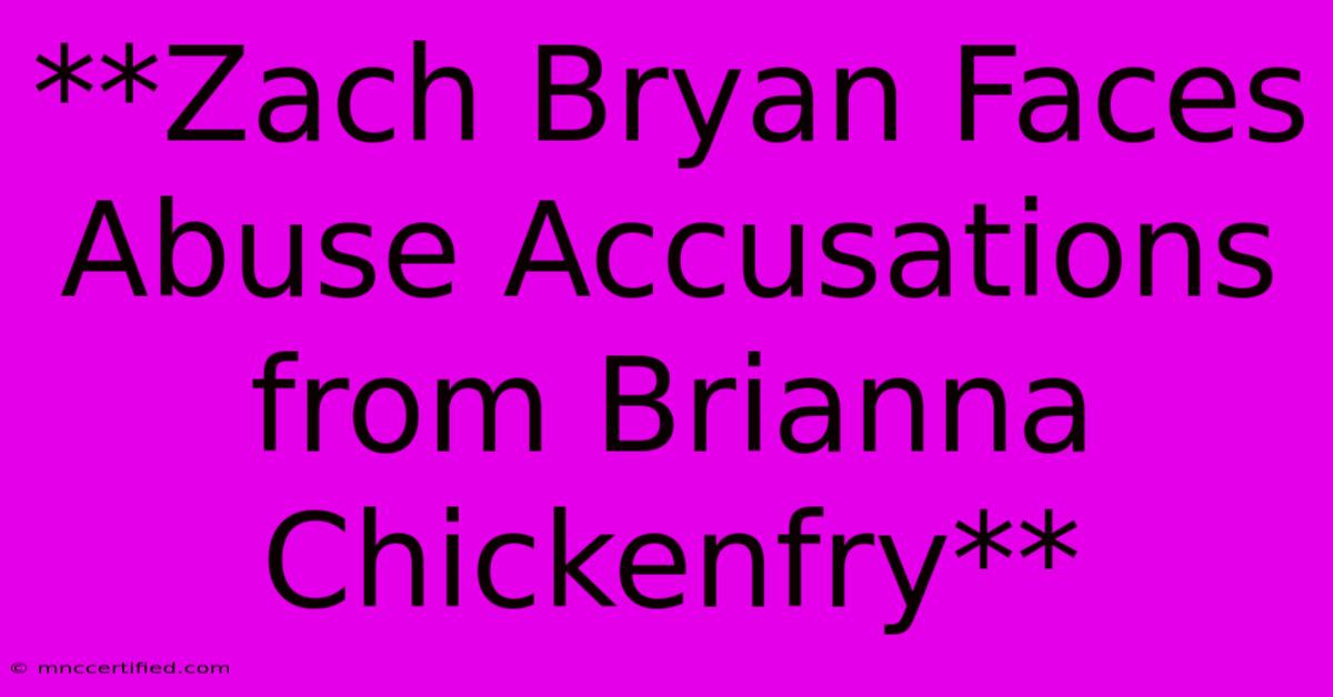 **Zach Bryan Faces Abuse Accusations From Brianna Chickenfry** 