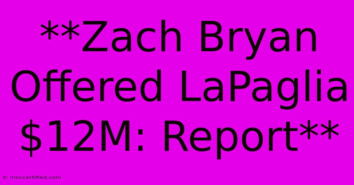 **Zach Bryan Offered LaPaglia $12M: Report**