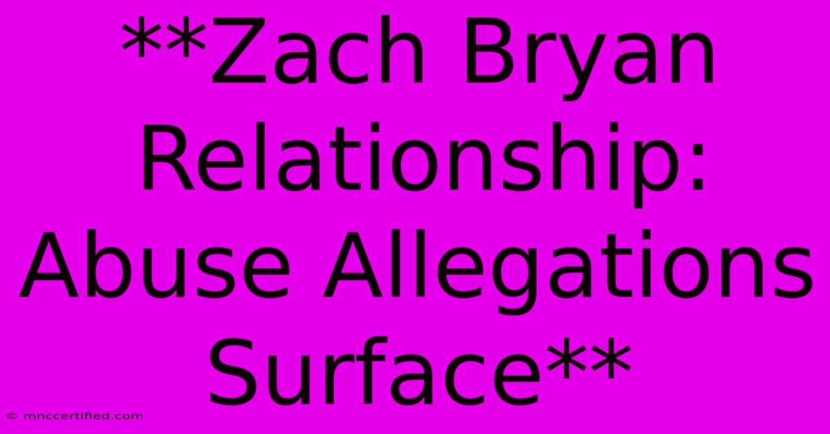 **Zach Bryan Relationship: Abuse Allegations Surface** 