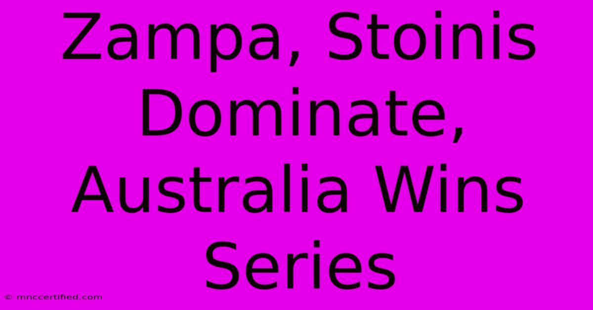 Zampa, Stoinis Dominate, Australia Wins Series