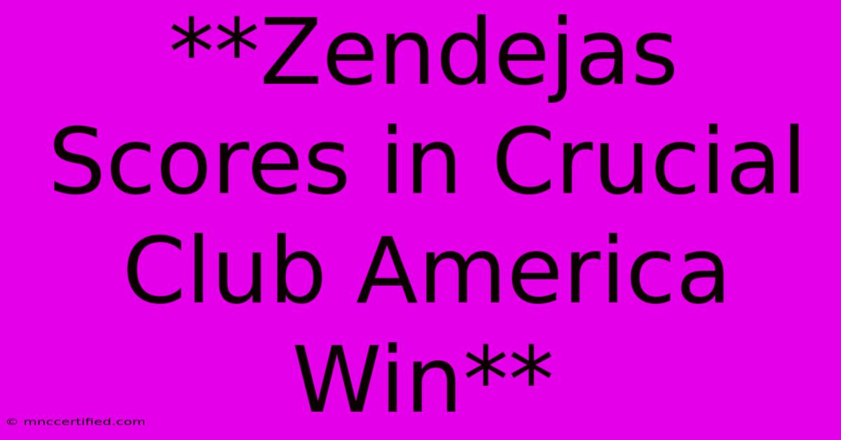 **Zendejas Scores In Crucial Club America Win**