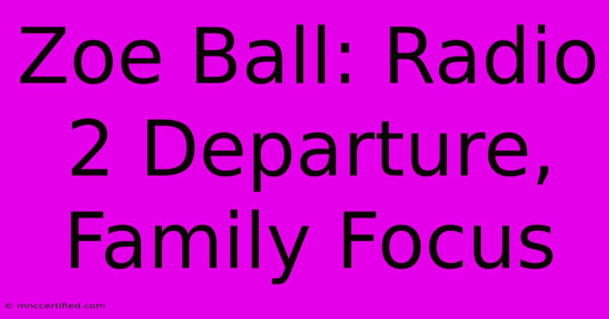 Zoe Ball: Radio 2 Departure, Family Focus