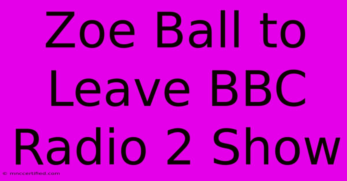 Zoe Ball To Leave BBC Radio 2 Show